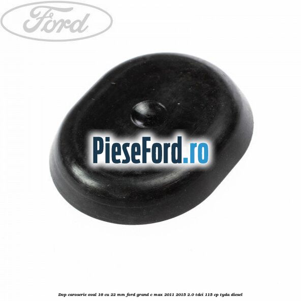 Dop caroserie oval 16 cu 22 mm Ford Grand C-Max 2011-2015 2.0 TDCi 115 cp TYDA diesel