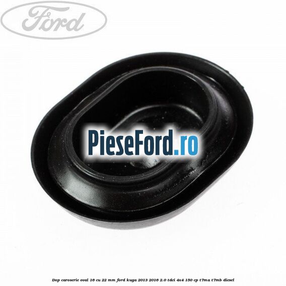 Dop caroserie oval 16 cu 22 mm Ford Kuga 2013-2016 2.0 TDCi 4x4 150 cp