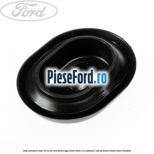 Dop caroserie oval 16 cu 22 mm Ford Kuga 2016-2018 1.5 EcoBoost 120 cp BNMA, BNMB, BNMC benzina
