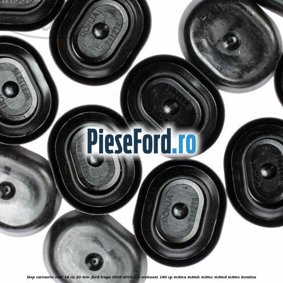 Dop caroserie oval 16 cu 22 mm Ford Kuga 2016-2018 1.5 EcoBoost 150 cp M8MA, M8MB, M8MC, M8MD, M8ME benzina