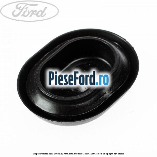 Dop caroserie oval 16 cu 22 mm Ford Mondeo 1993-1996 1.8 TD 88 cp RFM, RFN diesel