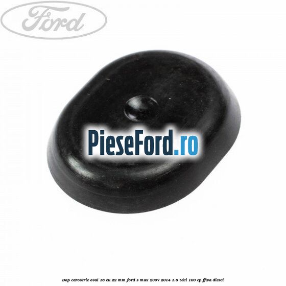 Dop caroserie oval 16 cu 22 mm Ford S-Max 2007-2014 1.8 TDCi 100 cp Dop caroserie oval 16 cu 22 mm Ford S-Max 2007-2014 1.8 TDCi 100 cp FFWA diesel