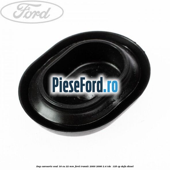 Dop caroserie oval 16 cu 22 mm Ford Transit 2000-2006 2.4 TDE  125 cp