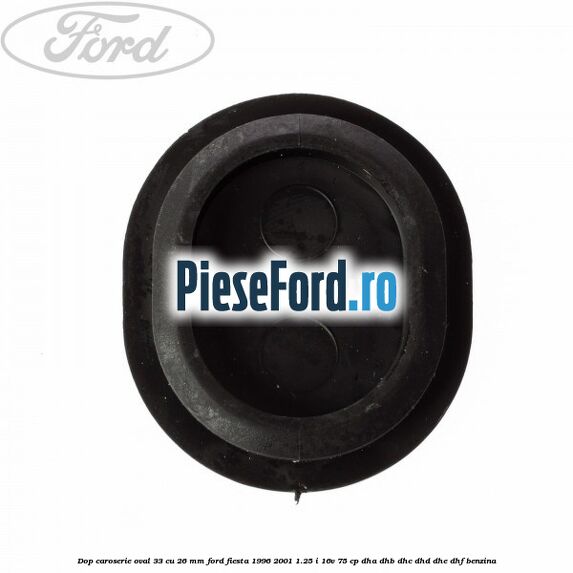 Dop caroserie oval 33 cu 26 mm Ford Fiesta 1996-2001 1.25 i 16V 75 cp DHA, DHB, DHC, DHD, DHE, DHF benzina