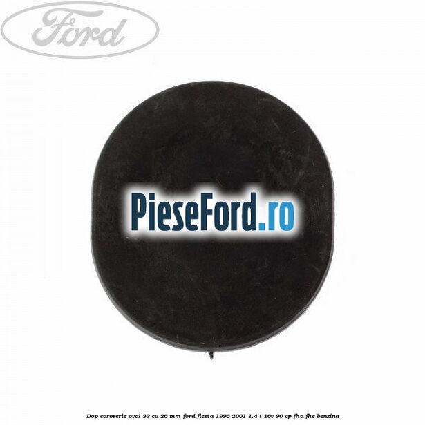 Dop caroserie oval 33 cu 26 mm Ford Fiesta 1996-2001 1.4 i 16V 90 cp FHA, FHE benzina
