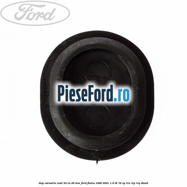 Dop caroserie oval 33 cu 26 mm Ford Fiesta 1996-2001 1.8 DI 75 cp RTN, RTP, RTQ diesel