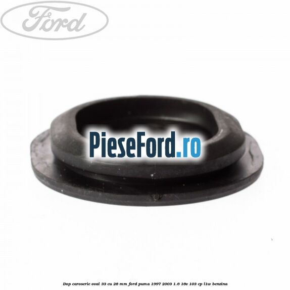 Dop caroserie oval 33 cu 26 mm Ford Puma 1997-2003 1.6 16V 103 cp L1W benzina
