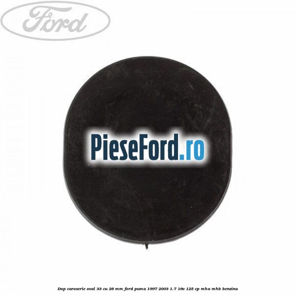 Dop caroserie oval 33 cu 26 mm Ford Puma 1997-2003 1.7 16V 125 cp