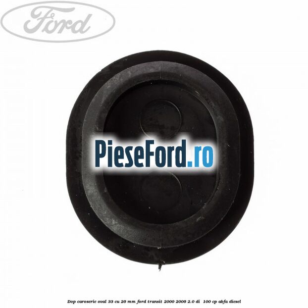 Dop caroserie oval 33 cu 26 mm Ford Transit 2000-2006 2.0 DI  100 cp ABFA diesel
