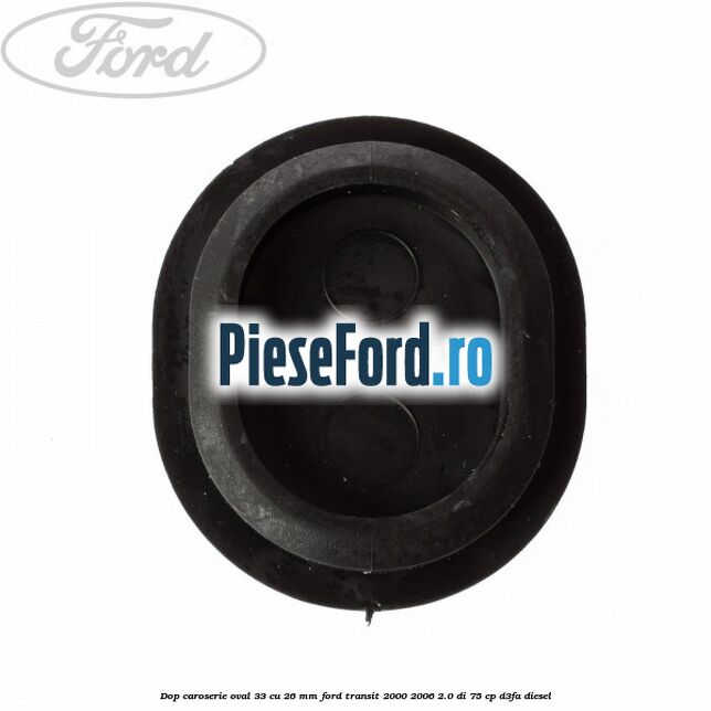 Dop caroserie oval 33 cu 26 mm Ford Transit 2000-2006 2.0 DI 75 cp D3FA diesel