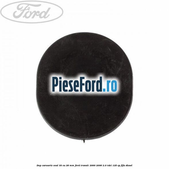 Dop caroserie oval 33 cu 26 mm Ford Transit 2000-2006 2.0 TDCi 125 cp