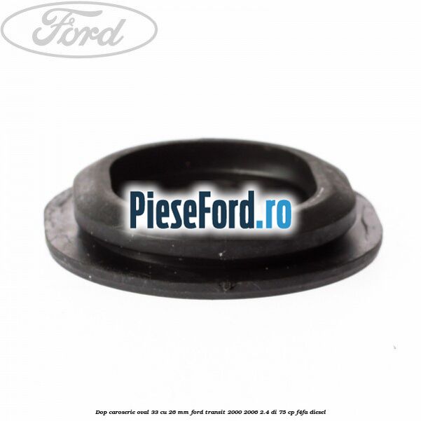 Dop caroserie oval 33 cu 26 mm Ford Transit 2000-2006 2.4 DI 75 cp Dop caroserie oval 33 cu 26 mm Ford Transit 2000-2006 2.4 DI 75 cp F4FA diesel