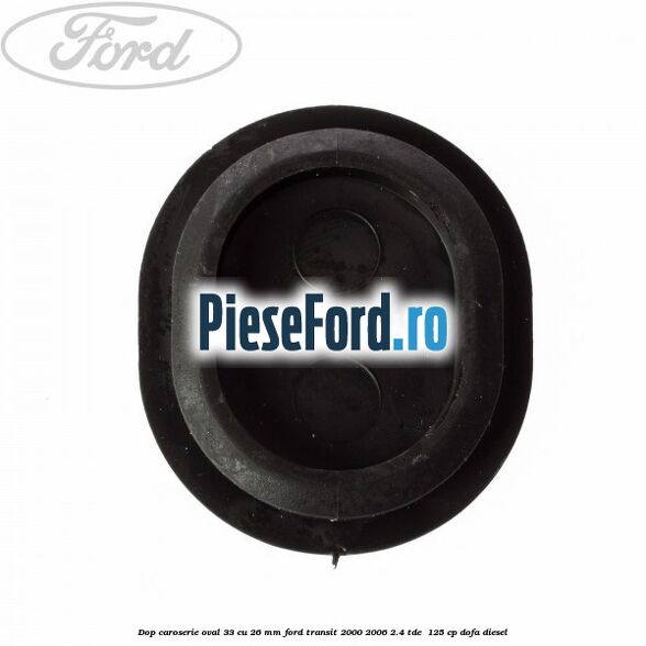 Dop caroserie oval 33 cu 26 mm Ford Transit 2000-2006 2.4 TDE  125 cp DOFA diesel