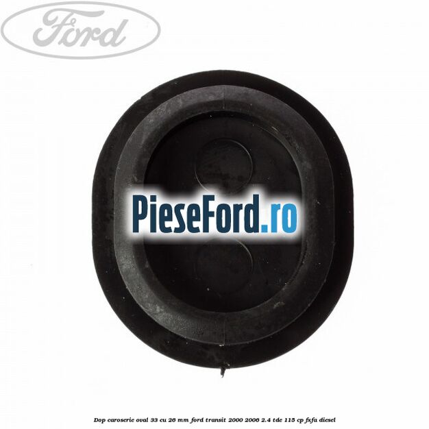 Dop caroserie oval 33 cu 26 mm Ford Transit 2000-2006 2.4 TDE 115 cp FXFA diesel