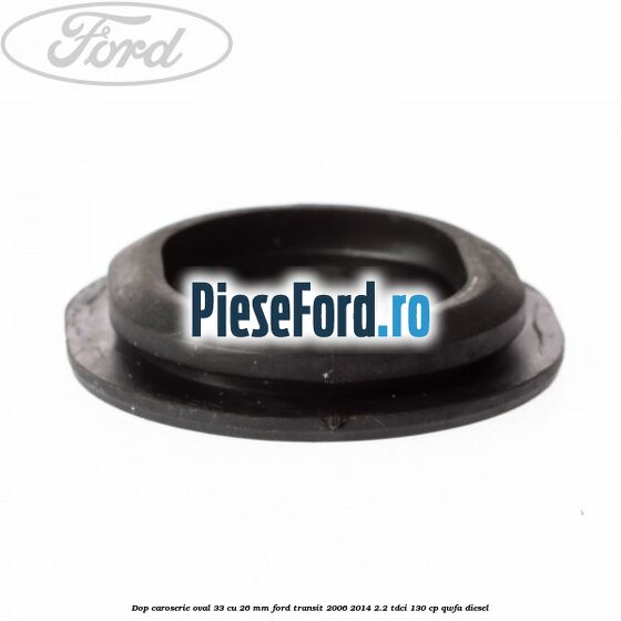 Dop caroserie oval 33 cu 26 mm Ford Transit 2006-2014 2.2 TDCi 130 cp QWFA diesel
