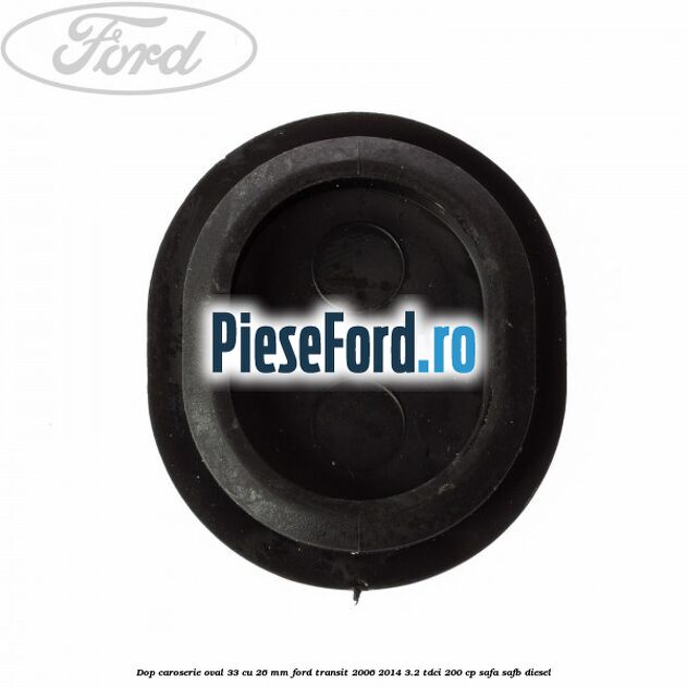 Dop caroserie oval 33 cu 26 mm Ford Transit 2006-2014 3.2 TDCi 200 cp SAFA, SAFB diesel