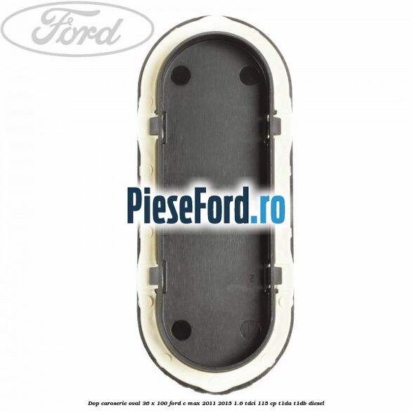 Dop caroserie oval 36 x 100 Ford C-Max 2011-2015 1.6 TDCi 115 cp T1DA, T1DB diesel