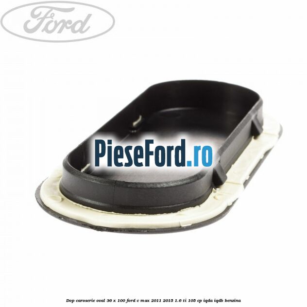 Dop caroserie oval 36 x 100 Ford C-Max 2011-2015 1.6 Ti 105 cp IQDA, IQDB benzina