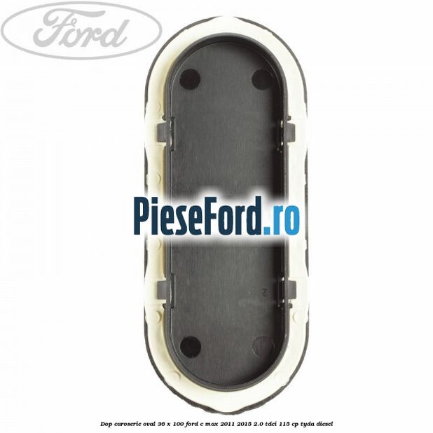 Dop caroserie oval 36 x 100 Ford C-Max 2011-2015 2.0 TDCi 115 cp TYDA diesel