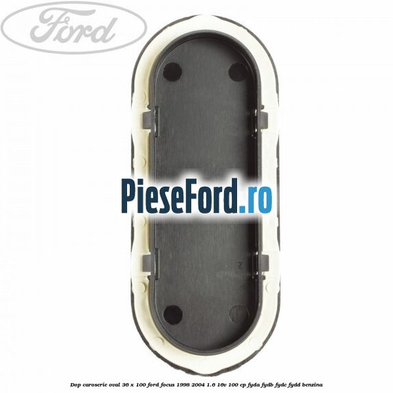 Dop caroserie oval 36 x 100 Ford Focus 1998-2004 1.6 16V 100 cp FYDA, FYDB, FYDC, FYDD benzina