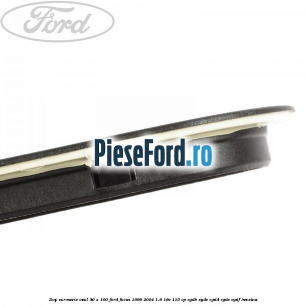 Dop caroserie oval 36 x 100 Ford Focus 1998-2004 1.8 16V 115 cp EYDB, EYDC, EYDD, EYDE, EYDF benzina