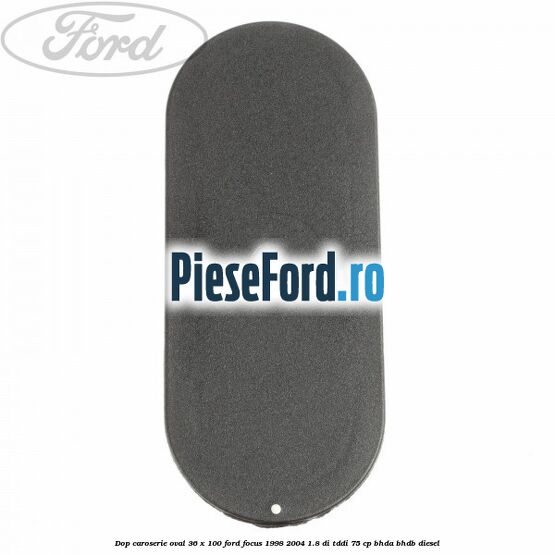 Dop caroserie oval 36 x 100 Ford Focus 1998-2004 1.8 DI/TDDi 75 cp BHDA, BHDB diesel
