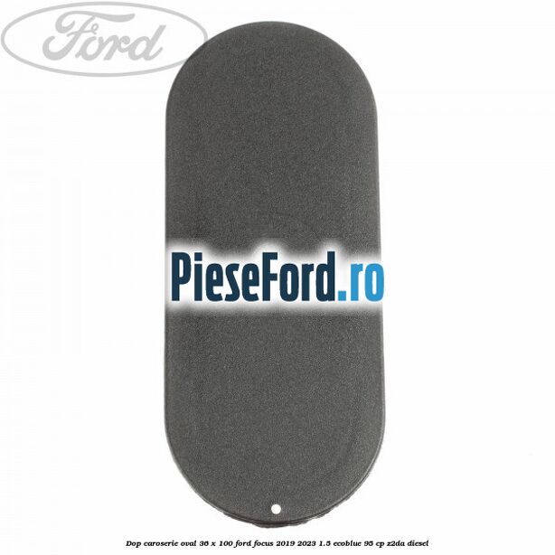 Dop caroserie oval 36 x 100 Ford Focus 2019-2023 1.5 EcoBlue 95 cp Z2DA diesel