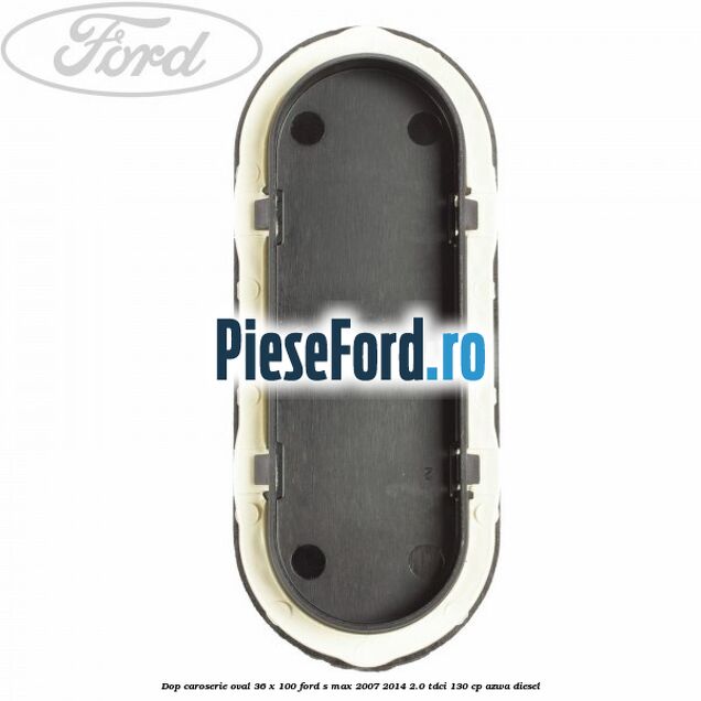 Dop caroserie oval 36 x 100 Ford S-Max 2007-2014 2.0 TDCi 130 cp AZWA diesel
