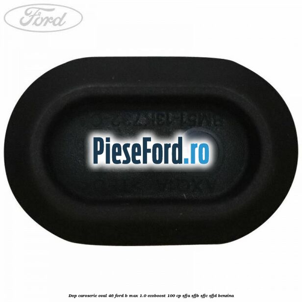Dop caroserie oval 46 Ford B-Max 1.0 EcoBoost 100 cp SFJA, SFJB, SFJC, SFJD benzina