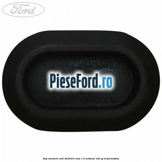 Dop caroserie oval 46 Ford B-Max 1.0 EcoBoost 120 cp M1JA benzina