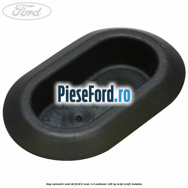 Dop caroserie oval 46 Ford B-Max 1.0 EcoBoost 125 cp M1JE, M1JH benzina