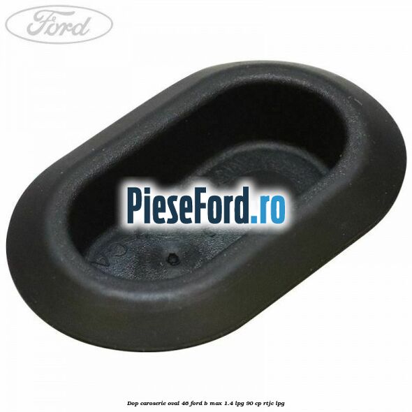 Dop caroserie oval 46 Ford B-Max 1.4 LPG 90 cp RTJC LPG