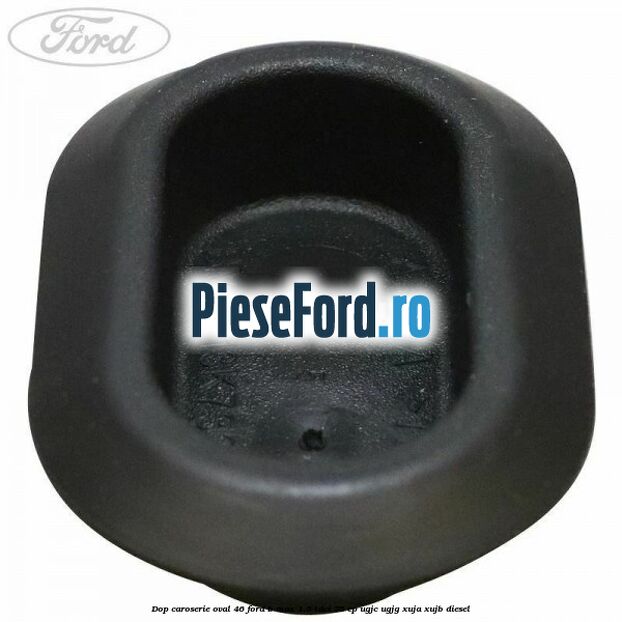 Dop caroserie oval 46 Ford B-Max 1.5 TDCi 75 cp UGJC, UGJG, XUJA, XUJB diesel