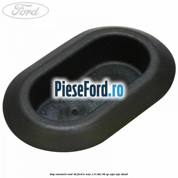 Dop caroserie oval 46 Ford B-Max 1.5 TDCi 95 cp XVJA, XVJC diesel