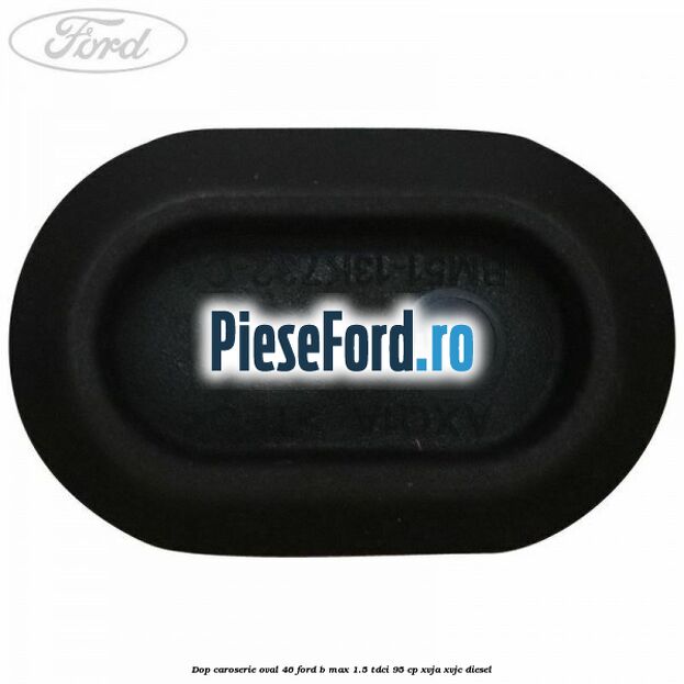 Dop caroserie oval 46 Ford B-Max 1.5 TDCi 95 cp XVJA, XVJC diesel