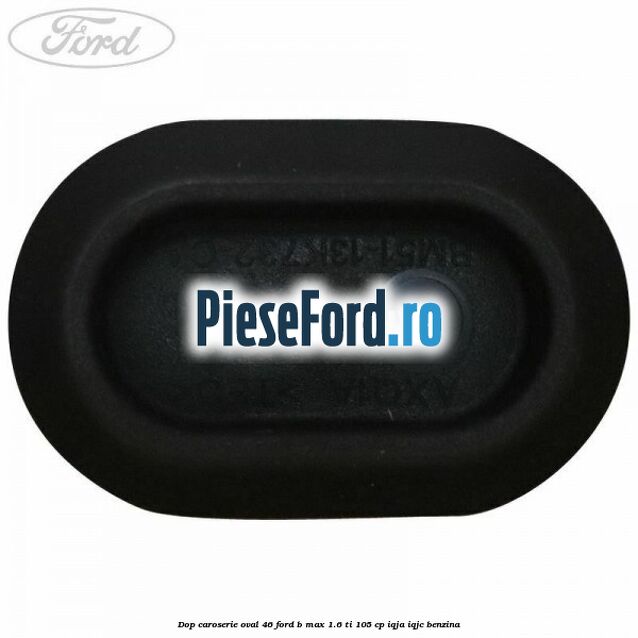 Dop caroserie oval 46 Ford B-Max 1.6 Ti 105 cp IQJA, IQJC benzina