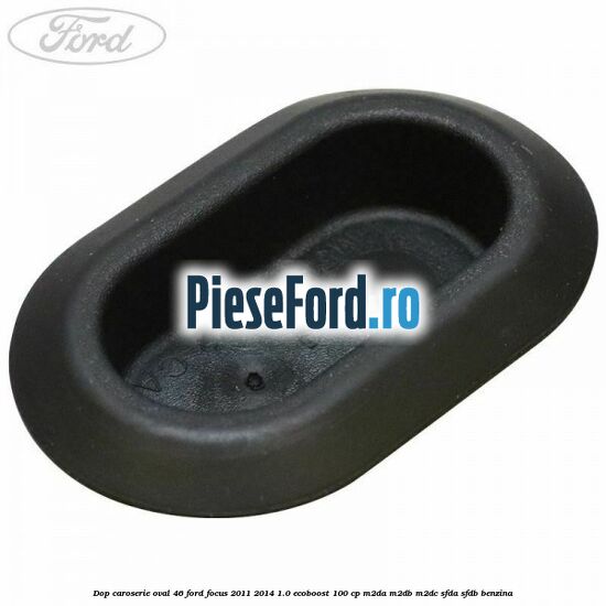Dop caroserie oval 46 Ford Focus 2011-2014 1.0 EcoBoost 100 cp M2DA, M2DB, M2DC, SFDA, SFDB benzina