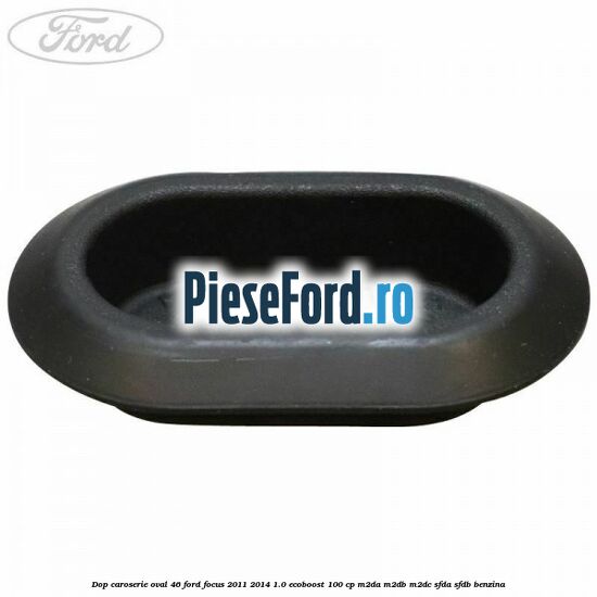 Dop caroserie oval 46 Ford Focus 2011-2014 1.0 EcoBoost 100 cp M2DA, M2DB, M2DC, SFDA, SFDB benzina