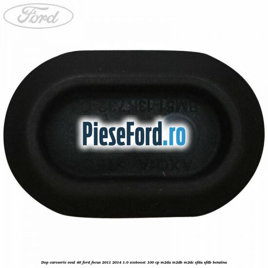 Dop caroserie oval 46 Ford Focus 2011-2014 1.0 EcoBoost 100 cp M2DA, M2DB, M2DC, SFDA, SFDB benzina