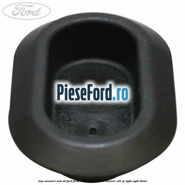 Dop caroserie oval 46 Ford Focus 2011-2014 1.6 TDCi ECOnetic 105 cp NGDA, NGDB diesel