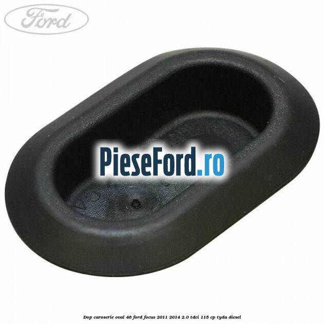 Dop caroserie oval 46 Ford Focus 2011-2014 2.0 TDCi 115 cp TYDA diesel