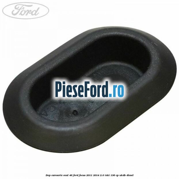 Dop caroserie oval 46 Ford Focus 2011-2014 2.0 TDCi 136 cp UKDB diesel