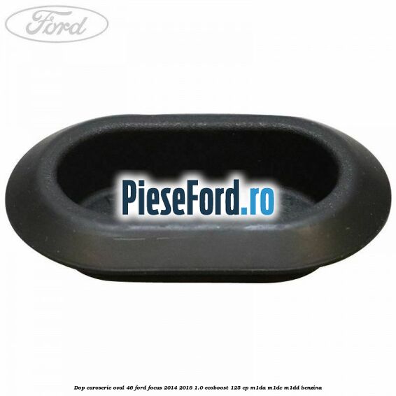 Dop caroserie oval 46 Ford Focus 2014-2018 1.0 EcoBoost 125 cp M1DA, M1DC, M1DD benzina