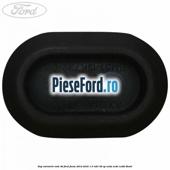 Dop caroserie oval 46 Ford Focus 2014-2018 1.5 TDCi 95 cp XXDA, XXDC, XXDD diesel