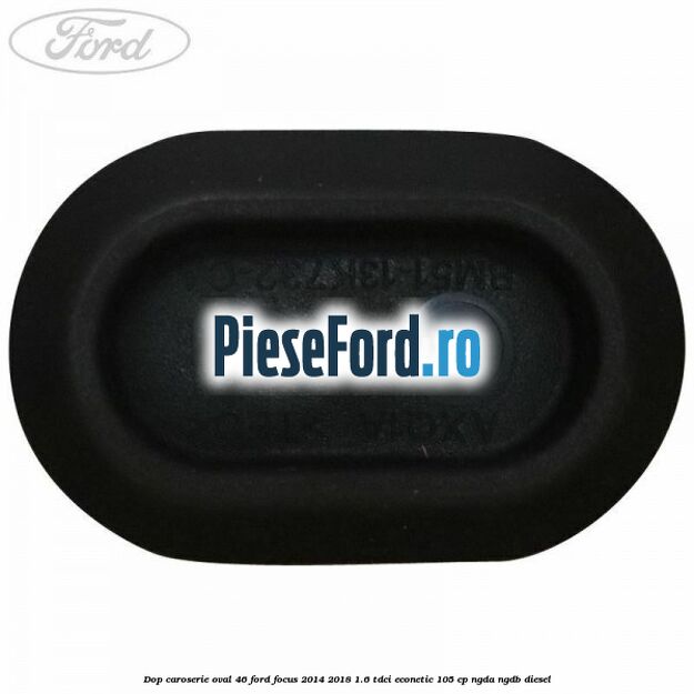 Dop caroserie oval 46 Ford Focus 2014-2018 1.6 TDCi ECOnetic 105 cp Dop caroserie oval 46 Ford Focus 2014-2018 1.6 TDCi ECOnetic 105 cp NGDA, NGDB diesel