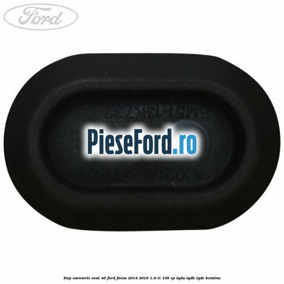 Dop caroserie oval 46 Ford Focus 2014-2018 1.6 Ti 105 cp IQDA, IQDB, IQDC benzina