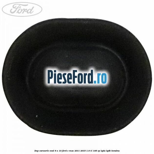 Dop caroserie oval 6 x 10 Ford C-Max 2011-2015 1.6 Ti 105 cp IQDA, IQDB benzina