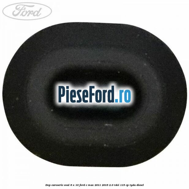 Dop caroserie oval 6 x 10 Ford C-Max 2011-2015 2.0 TDCi 115 cp Dop caroserie oval 6 x 10 Ford C-Max 2011-2015 2.0 TDCi 115 cp TYDA diesel