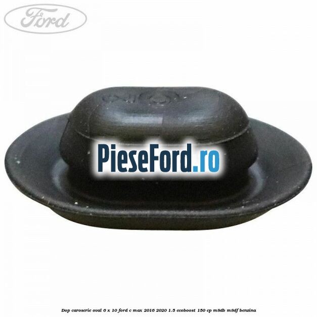 Dop caroserie oval 6 x 10 Ford C-Max 2016-2020 1.5 EcoBoost 150 cp M8DB, M8DF benzina