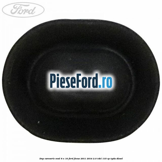 Dop caroserie oval 6 x 10 Ford Focus 2011-2014 2.0 TDCi 115 cp TYDA diesel